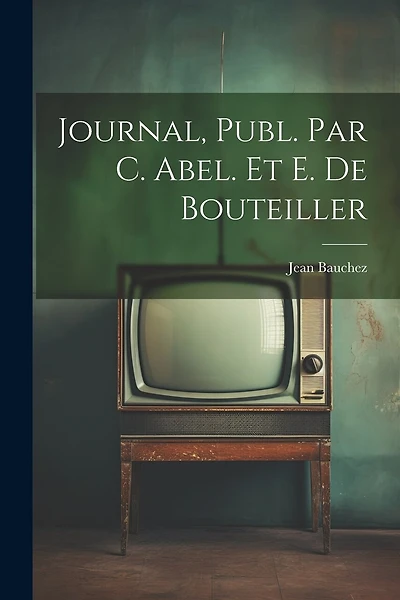 Journal, Publ. Par C. Abel. Et E. De Bouteiller