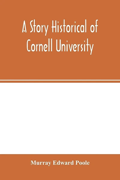 A Story Historical Of Cornell University: With Biographies Of Distinguished Cornellians