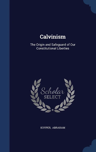 Calvinism: The Origin and Safeguard of Our Constitutional Liberties (Classic Reprint)