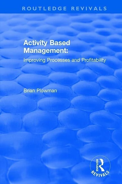 Activity Based Management: Improving Processes And Profitability