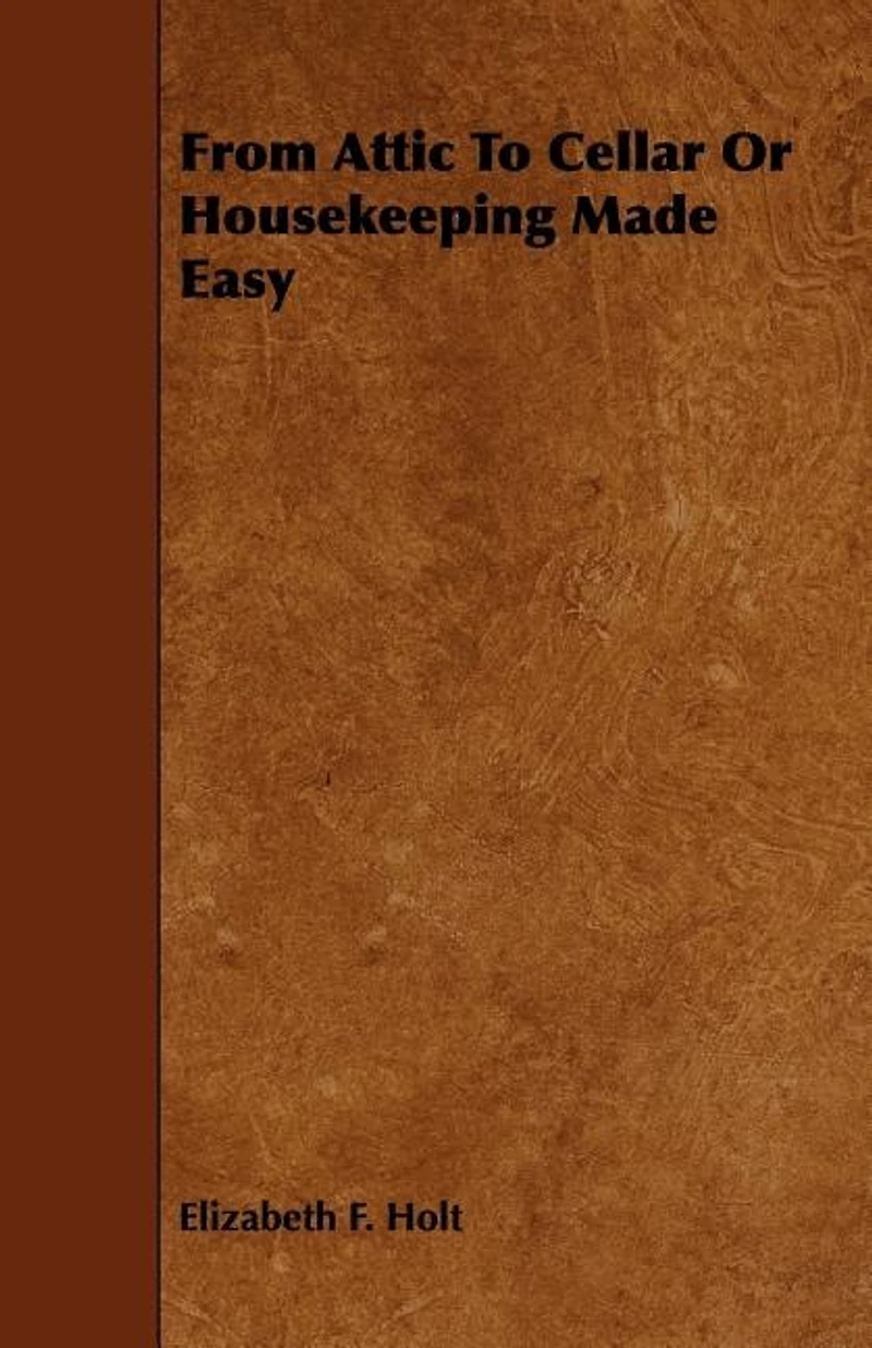 From Attic to Cellar: Or Housekeeping Made Easy (Classic Reprint)