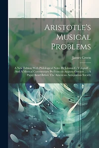 Aristotle's Musical Problems: A New Edition With Philological Notes By Johann C. Voligraff ... And A Musical Commentary By Francois Auguste Gevaert ...: A Paper Read Before The American Antiquarian Society
