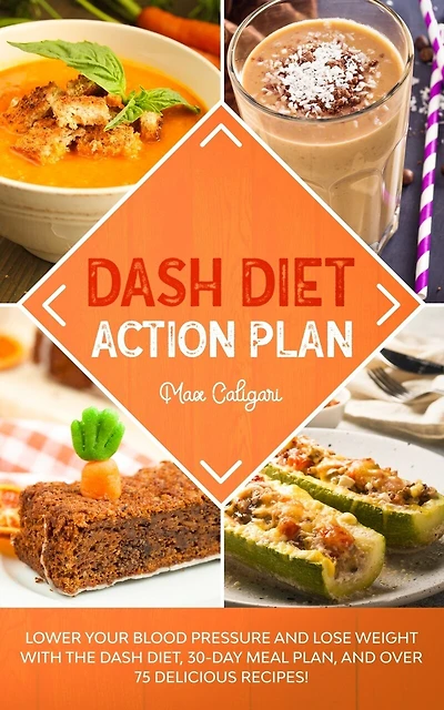 Dash Diet Action Plan: Lower Your Blood Pressure and Lose Weight with the DASH Diet, 30-Day Meal Plan, and Over 75 Delicious Recipes!