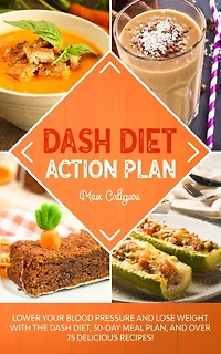 Dash Diet Action Plan: Lower Your Blood Pressure and Lose Weight with the DASH Diet, 30-Day Meal Plan, and Over 75 Delicious Recipes!