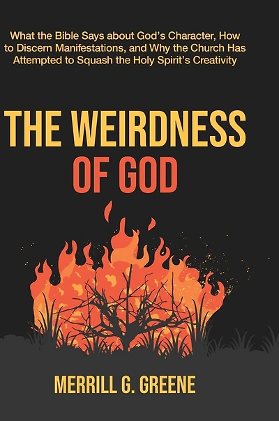 The Weirdness of God: What the Bible Says About God's Character, How to Discern Manifestations, and Why the Church Has Attempted to Squash the Holy Spirit's Creativity