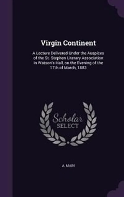 Virgin Continent: A Lecture Delivered Under the Auspices of St. Stephen Literary Association Watson's Hall, on