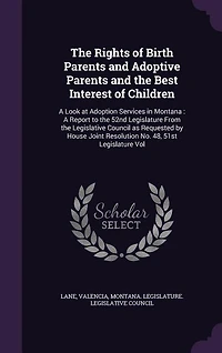 The Rights of Birth Parents and Adoptive Parents and the Best Interest of Children: A Look at Adoption Services in Montana : A Report to the 52nd Legislature From the Legislative Coun