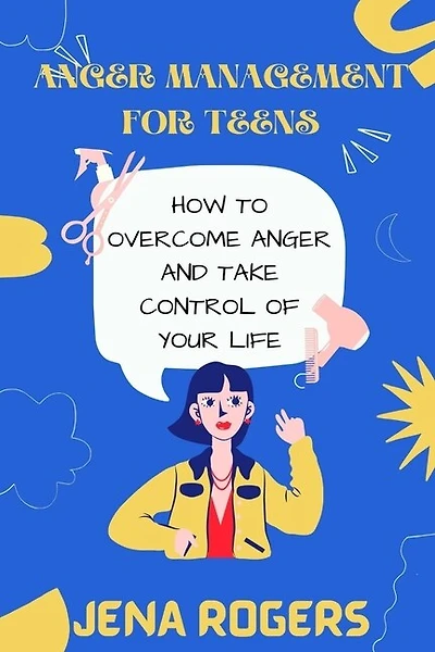 Anger Management For Teens: How To Overcome Anger And Take Control Of Your Life