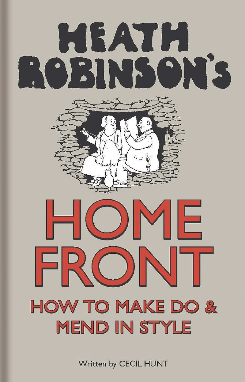 Heath Robinson's Home Front: How To Make Do And Mend In Style