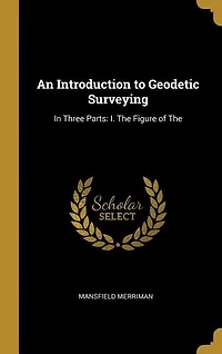 An Introduction to Geodetic Surveying: In Three Parts: I. The Figure of The
