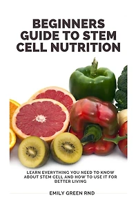 Beginners Guide to Stem Cell Nutrition: Learn everything you need to know about stem cell and how to use it for better living