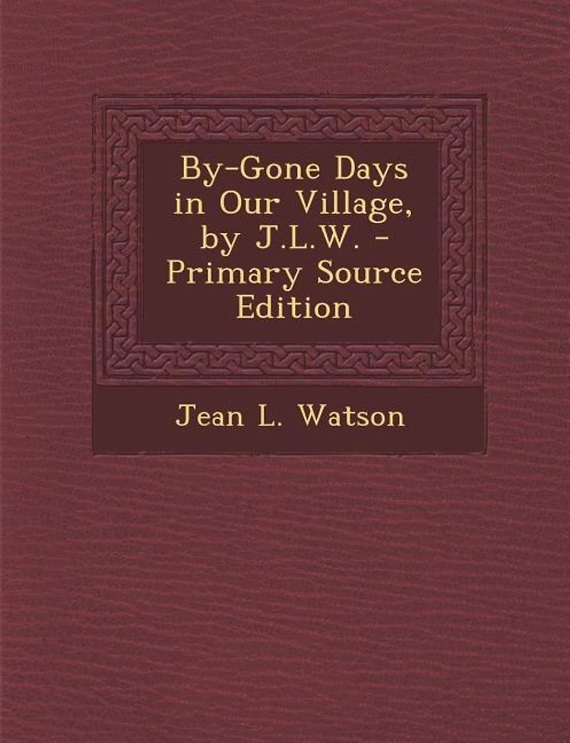 By-Gone Days Our Village, by J.L.W