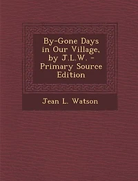 By-Gone Days Our Village, by J.L.W