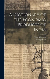 A Dictionary of the Economic Products of India