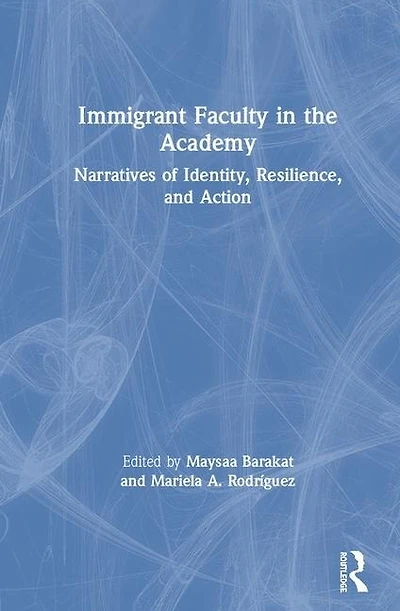 Immigrant Faculty The Academy: Narratives Of Identity, Resilience, And Action