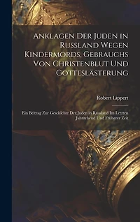Anklagen Der Juden in Russland Wegen Kindermords, Gebrauchs Von Christenblut Und Gotteslästerung: Ein Beitrag Zur Geschichte Der Juden in Russland Im Letzten Jahrzehend Und Früherer Zeit