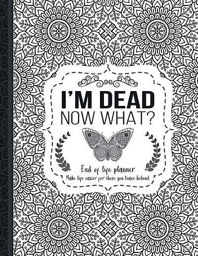 I'm Dead Now What?: End of life planner: End of life planner, Make life easier for those you leave behind, Matte Finish 8.5 x 11 in