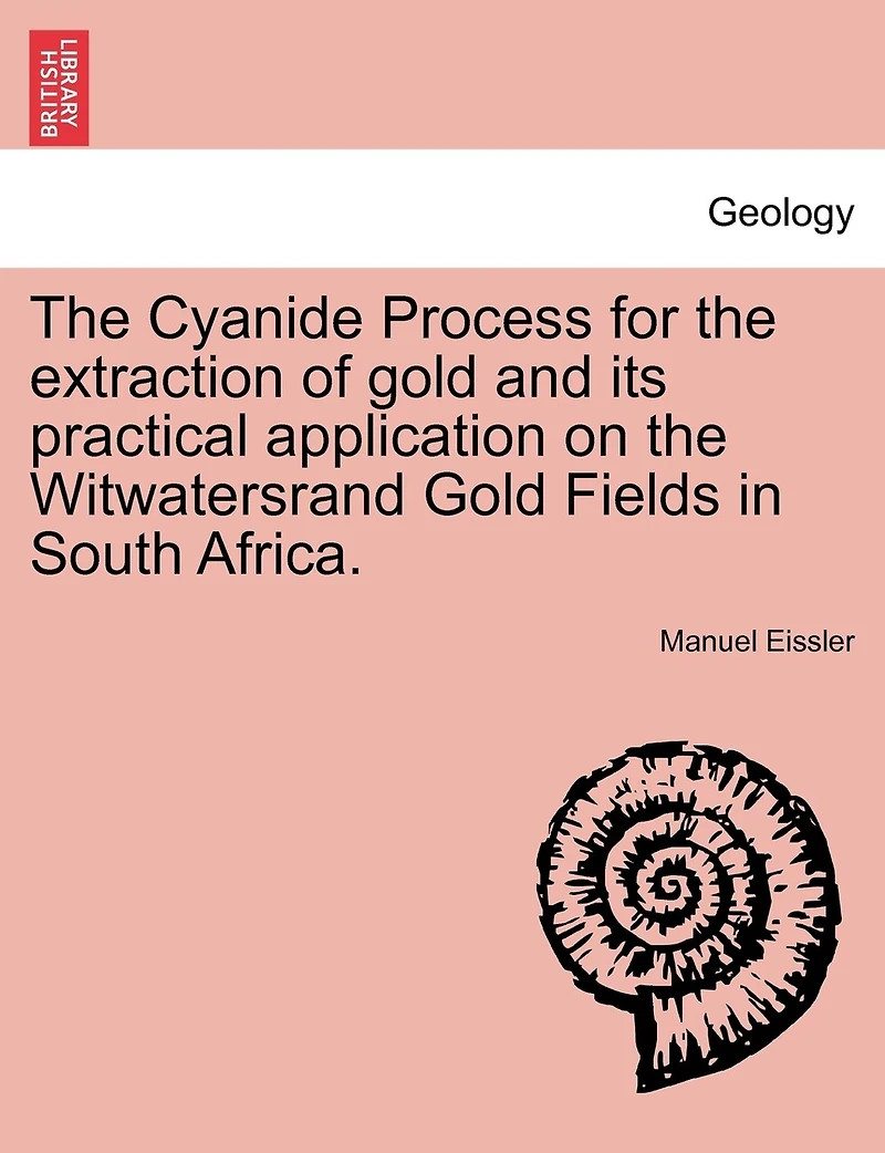 The Cyanide Process For The Extraction Of Gold And Its Practical Application On The Witwatersrand Gold Fields In South Africa.