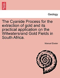 The Cyanide Process For The Extraction Of Gold And Its Practical Application On The Witwatersrand Gold Fields In South Africa.