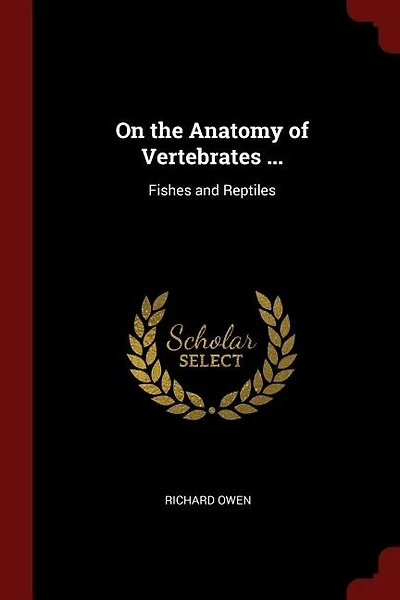 On the Anatomy of Vertebrates ...: Fishes and Reptiles
