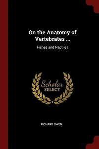 On the Anatomy of Vertebrates ...: Fishes and Reptiles