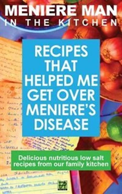Meniere Man The Kitchen: Recipes That Helped Me Get Over Meniere's. Delicious Low Salt From Our Family Kitchen
