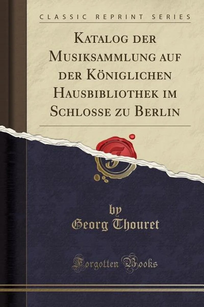 Katalog der Musiksammlung auf Königlichen Hausbibliothek im Schlosse zu Berlin (Classic Reprint)