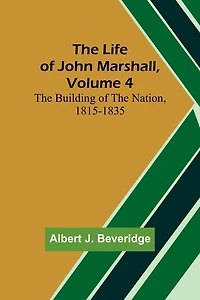 The Life of John Marshall, Volume 4: The building of the nation, 1815-1835