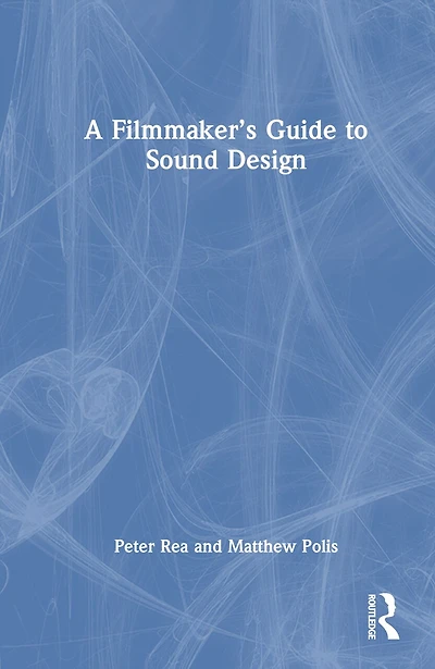 A Filmmaker's Guide to Sound Design: Bridging the Gap Between Filmmakers and Technicians Realize Storytelling Power of