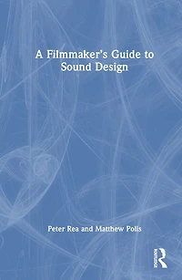 A Filmmaker's Guide to Sound Design: Bridging the Gap Between Filmmakers and Technicians Realize Storytelling Power of