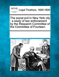 The Social Evil In New York City: A Study Of Law Enforcement By The Research Committee Of The Committee Of Fourteen.