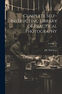 Complete Self-instructing Library of Practical Photography; Volume 10