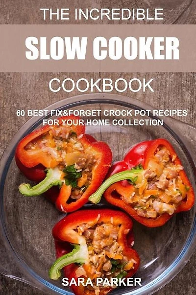 The Incredible Slow Cooker Cookbook: 60 Best Fix&Forget Crock Pot Recipes for your Home Collection