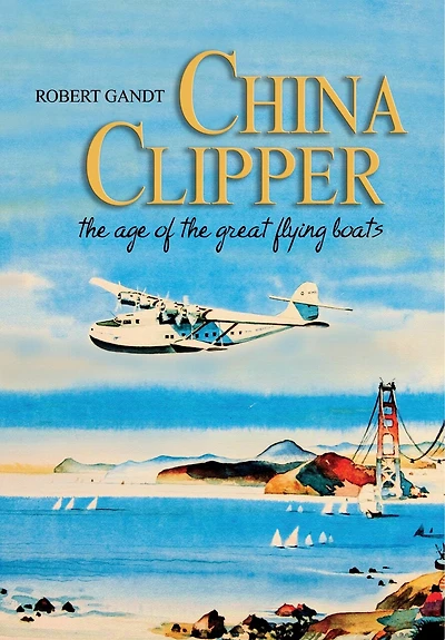 China Clipper: The Age of the Great Flying Boats