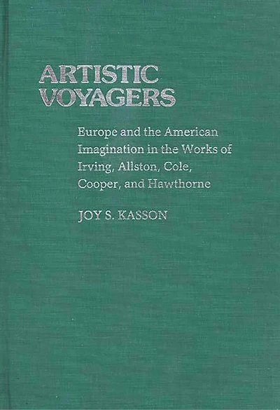 Artistic Voyagers: Europe and the American Imagination in the Works of Irving, Allston, Cole, Cooper, and Hawthorne