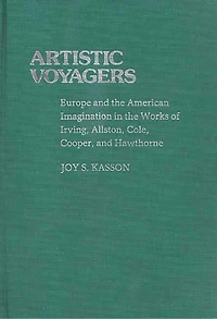 Artistic Voyagers: Europe and the American Imagination in the Works of Irving, Allston, Cole, Cooper, and Hawthorne