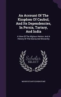 An Account Of The Kingdom Of Caubul, And Its Dependencies, In Persia, Tartary, And India: A View Of The Afghaun Nation