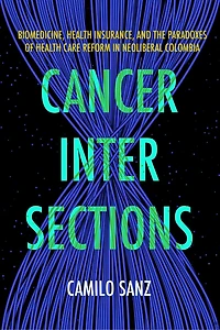 Cancer Intersections: Biomedicine, Health Insurance, and the Paradoxes of Health Care Reform in Neoliberal Colombia
