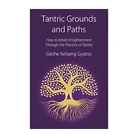 Tantric Grounds And Paths: How To Enter, Progress On, And Complete The Vajrayana Path