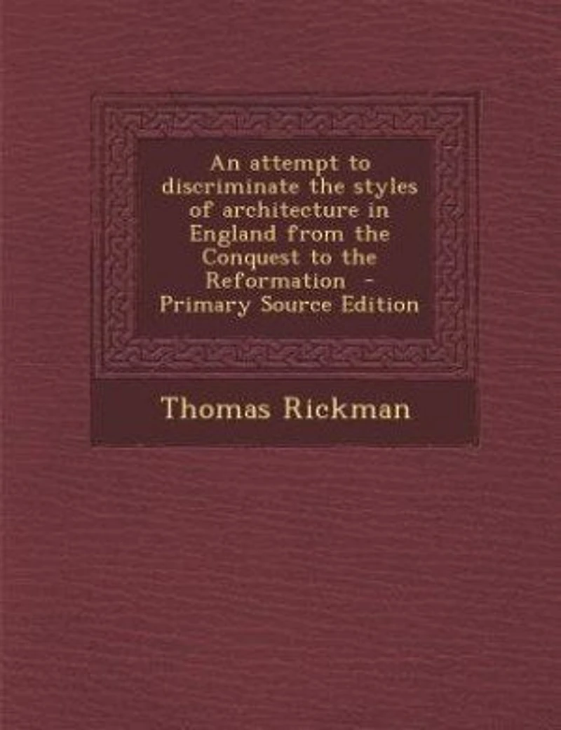 An Attempt to Discriminate the Styles of Architecture England, From Conquest Reformation (Classic Reprint)