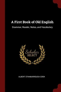 A First Book of Old English: Grammar, Reader