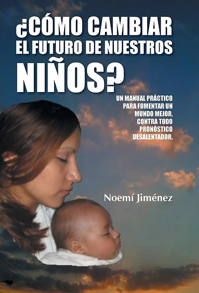 Como Cambiar El Futuro de Nuestros Ninos?: Un Manual Practico Para Fomentar Mundo Mejor Contra Todo Pronostico Desalentador.