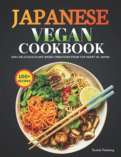 Japanese Vegan Cookbook: 100+ Delicious Plant-Based Creations from the Heart of Japan