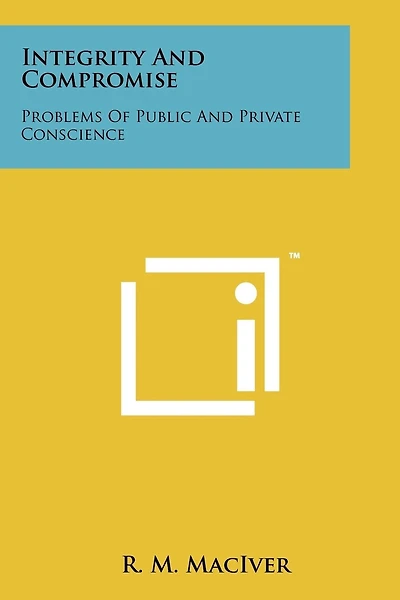 Integrity And Compromise: Problems Of Public And Private Conscience