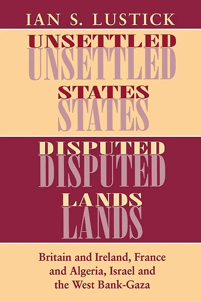 Unsettled States, Disputed Lands: Britain and Ireland, France Algeria, Israel the West Bank-Gaza