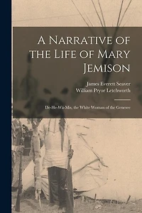 A Narrative of the Life of Mary Jemison: De-He-Wä-Mis, the White Woman of the Genesee