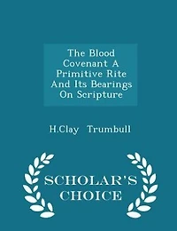 The Blood Covenant A Primitive Rite And Its Bearings On Scripture - Scholar's Choice Edition