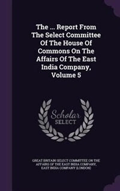 The ... Report From Select Committee Of House Commons On Affairs East India Company, Volume 5