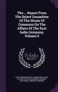The ... Report From Select Committee Of House Commons On Affairs East India Company, Volume 5