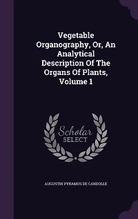 Vegetable Organography, Or, An Analytical Description Of The Organs Of Plants, Volume 1